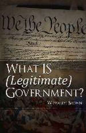 What Is (Legitimate) Government?: Volume 1 de Brown