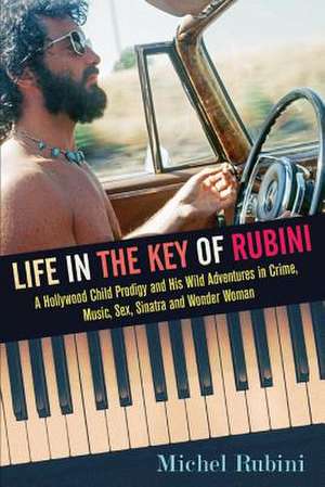 Life in the Key of Rubini: A Hollywood Child Prodigy and His Wild Adventures in Crime, Music, Sex, Sinatra and Wonder Woman Volume 1 de Michel Rubini