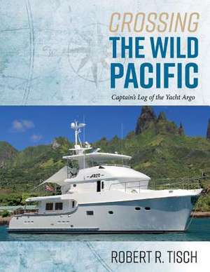 Crossing the Wild Pacific: Captain's Log of the Yacht Argo Volume 1 de Robert Tisch