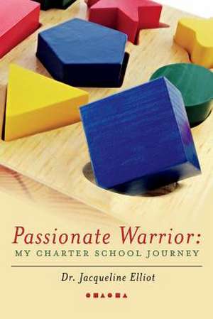 Passionate Warrior: My Charter School Journey: Volume 1 de Jacqueline Elliot