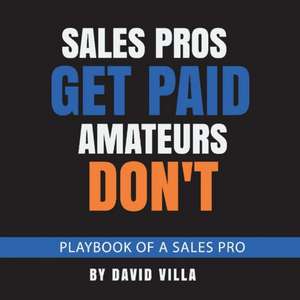 Sales Pros Get Paid, Amateurs Don't: Playbook of a Sales Pro Volume 1 de David Villa