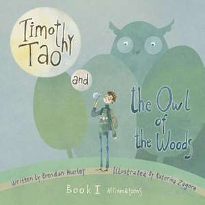 Timothy Tao and the Owl of the Woods (Affirmations): Empowering Kids with Mindful Tools for Mindful Living Volume 1 de Brendan Hurley