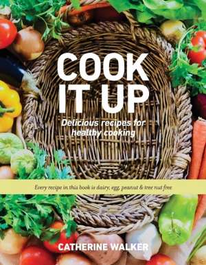 Cook It Up: Delicious Recipes for Healthy Cooking Volume 1 de Catherine Walker