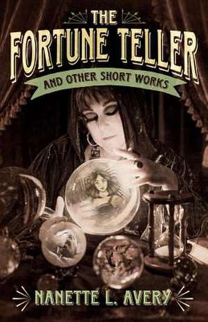 The Fortune Teller and Other Short Works: Volume 1 de Nanette Avery