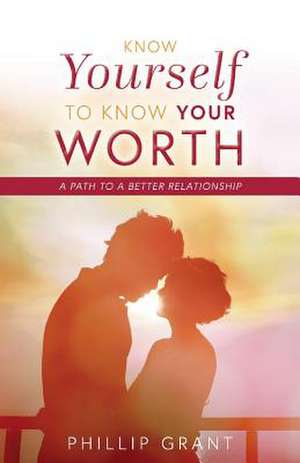 Know Yourself to Know Your Worth: A Path to a Better Relationship Volume 1 de Phillip Grant