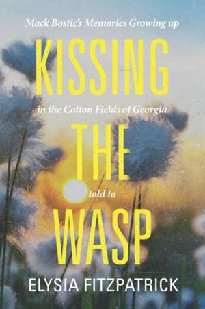 Kissing the Wasp: Mack Bostic's Memories Growing Up in the Cotton Fields of Georgia Volume 1 de Elysia Fitzpatrick