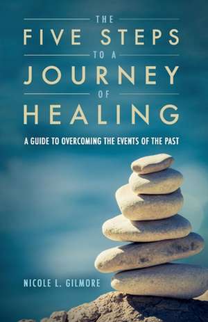 The Five Steps to a Journey of Healing: A Guide to Overcoming the Events of the Past Volume 1 de Nicole Gilmore