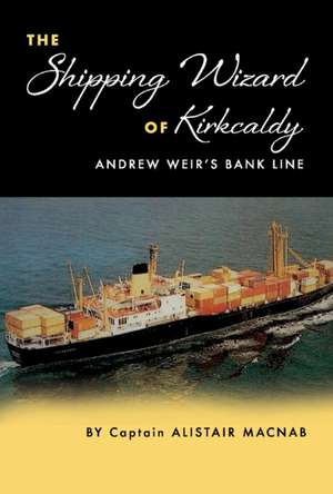 The Shipping Wizard of Kirkcaldy: Andrew Weir's Bank Line Volume 1 de Alistair Macnab