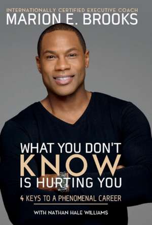 What You Don't Know Is Hurting You: 4 Keys to a Phenomenal Career Volume 1 de Marion E. Brooks