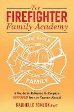 The Firefighter Family Academy: A Guide to Educate and Prepare Spouses for the Career Ahead Volume 1 de Rachelle Zemlok