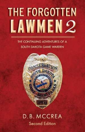 The Forgotten Lawmen Part 2: The Continuing Adventures of a South Dakota Game Warden, 2nd Edition Volume 2 de D. B. McCrea