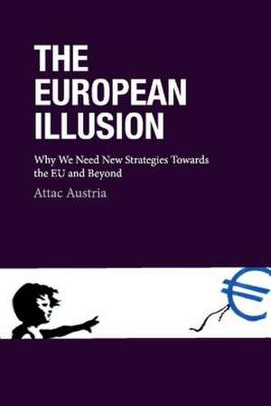 The European Illusion: Why We Need New Strategies Towards the Eu and Beyond Volume 1 de Attac Austria