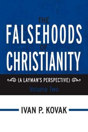 The Falsehoods of Christianity: Volume Two: (A Layman's Perspective) Volume 2 de Ivan P. Kovak