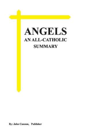 Angels, an All-Catholic Summary: Volume 1 de John Cannon