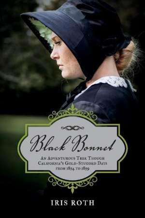 Black Bonnet: An Adventurous Trek Though California's Gold-Studded Days from 1854 to 1859. Volume 1 de Iris Roth