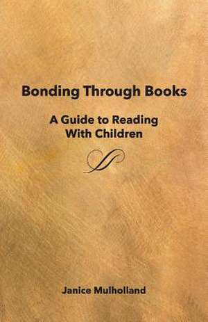 Bonding Through Books: A Guide to Reading with Children Volume 1 de Janice Mulholland