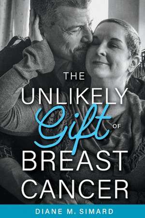 The Unlikely Gift of Breast Cancer: Volume 1 de Diane M. Simard