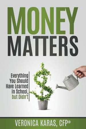 Money Matters, Volume 1: Everything You Should Have Learned in School, But Didn't de Veronica Karas