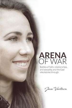 Arena of War: Battles of Faith, Relationships, and Sexuality and the God Who Led Me Through Volume 1 de Jess Ventura