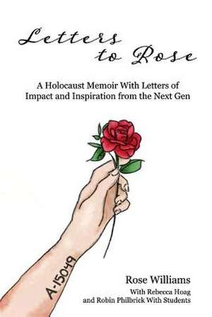 Letters to Rose: A Holocaust Memoir with Letters of Impact and Inspiration from the Next Gen Volume 1 de Rose Williams