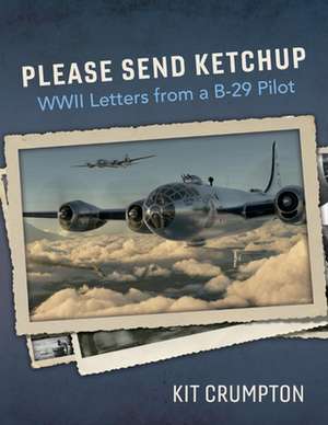 Please Send Ketchup: WWII Letters from a B-29 Pilot Volume 1 de Kit Crumpton