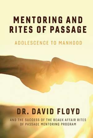 Mentoring and Rites of Passage: Adolescence to Manhood and the Success of the Beaux Affair Rites of Passage Mentoring Program Volume 1 de David Floyd