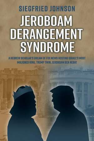 Jeroboam Derangement Syndrome: A Hebrew Scholar's Dream of Fox News Hosting Israel's Most Maligned King, T Volume 1 de Siegfried Johnson