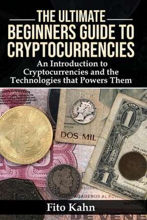 The Ultimate Beginners Guide to Cryptocurrencies: An Introduction to Cryptocurrencies and the Technologies That Powers Them Volume 1 de Fito Kahn