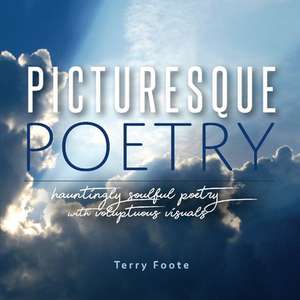 Picturesque Poetry: Hauntingly Soulful Poetry with Voluptuous Visuals Volume 1 de Terry Foote