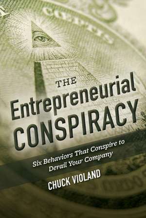 The Entrepreneurial Conspiracy: Six Behaviors That Conspire to Derail Your Company de Chuck Violand