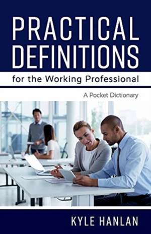 Practical Definitions for the Working Professional: A Pocket Dictionary de Kyle Hanlan