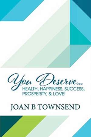 You Deserve...: Health, Happiness, Success, Prosperity, & Love! de Joan B. Townsend