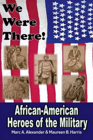 We Were There: African American Heroes of the Military de Marc A. Alexander