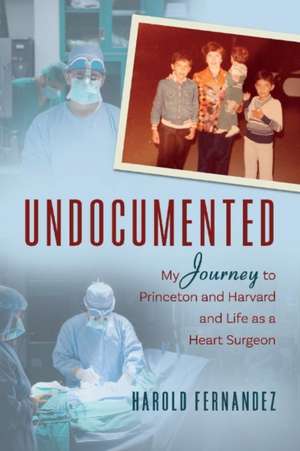 Undocumented: My Journey to Princeton and Harvard and Life as a Heart Surgeon Volume 1 de Harold Fernandez