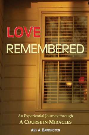 Love Remembered: An Experiential Journey Through a Course in Miracles de Amy Barrington