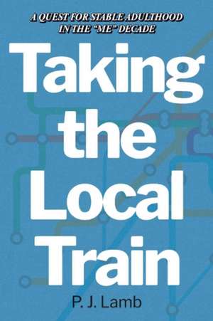 Taking the Local Train: A Quest for Stable Adulthood in the "me" Decade de P. J. Lamb