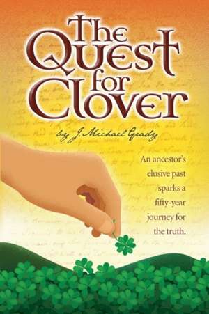 The Quest for Clover: An Ancestors Elusive Past Sparks a Fifty-Year Journey for the Truth de J. Michael Grady