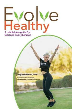 Evolve Healthy: A Mindfulness Guide for Food and Body Liberation Volume 1 de Jacquelin Danielle