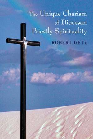 The Unique Charism of Diocesan Priestly Spirituality de Robert Getz