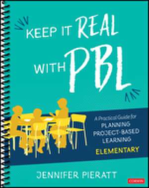 Keep It Real With PBL, Elementary: A Practical Guide for Planning Project-Based Learning de Jennifer R. Pieratt