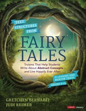 Text Structures From Fairy Tales: Truisms That Help Students Write About Abstract Concepts . . . and Live Happily Ever After, Grades 4-12 de Gretchen S. Bernabei