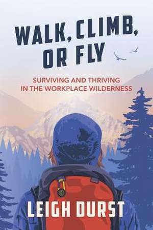 Walk, Climb, or Fly: Surviving and Thriving in the Workplace Wilderness de Leigh Durst