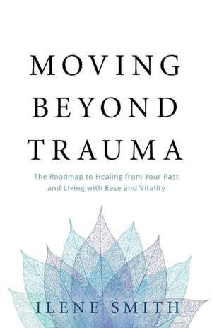 Moving Beyond Trauma de Ilene Smith