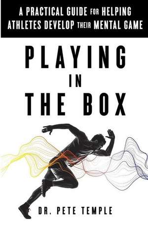 Playing in the Box: A Practical Guide for Helping Athletes Develop Their Mental Game de Dr Pete Temple