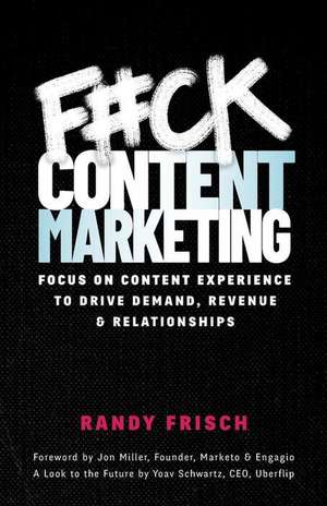 F#ck Content Marketing: Focus on Content Experience to Drive Demand, Revenue & Relationships de Randy Frisch