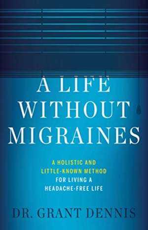 A Life Without Migraines de Grant Dennis