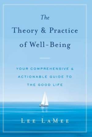 The Theory & Practice of Well-Being: Your Comprehensive & Actionable Guide to the Good Life de Lee Lamee