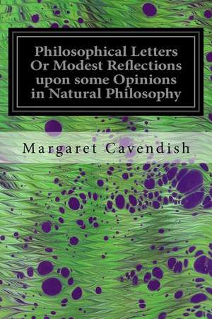 Philosophical Letters or Modest Reflections Upon Some Opinions in Natural Philosophy de Margaret Cavendish