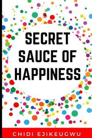 The Secret Sauce of Happiness de Ejikeugwu, Chidi