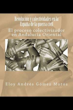 Revolucion y Colectividades En La Espana de la Guerra Civil de Eloy Andres Gomez Motos